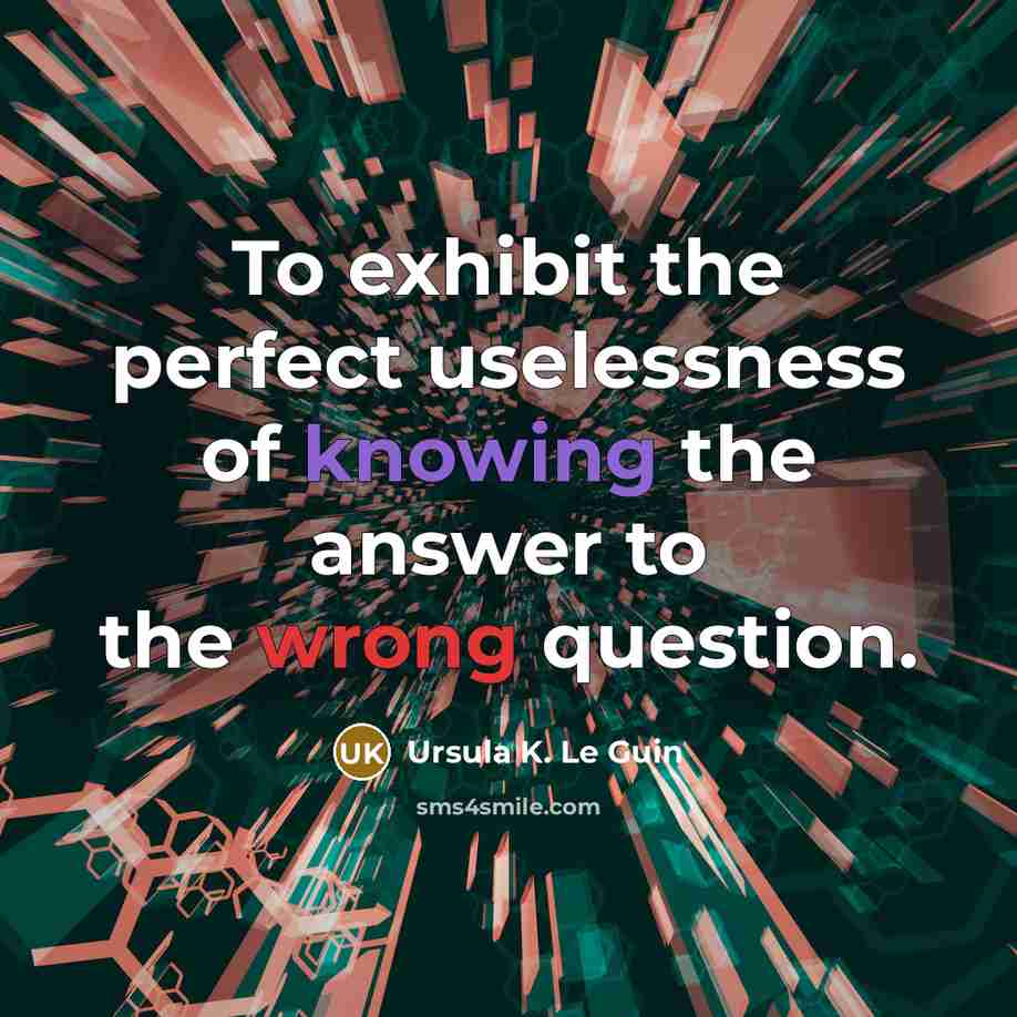 “To exhibit the perfect uselessness of knowing the answer to…” quote by Ursula K. Le Guin