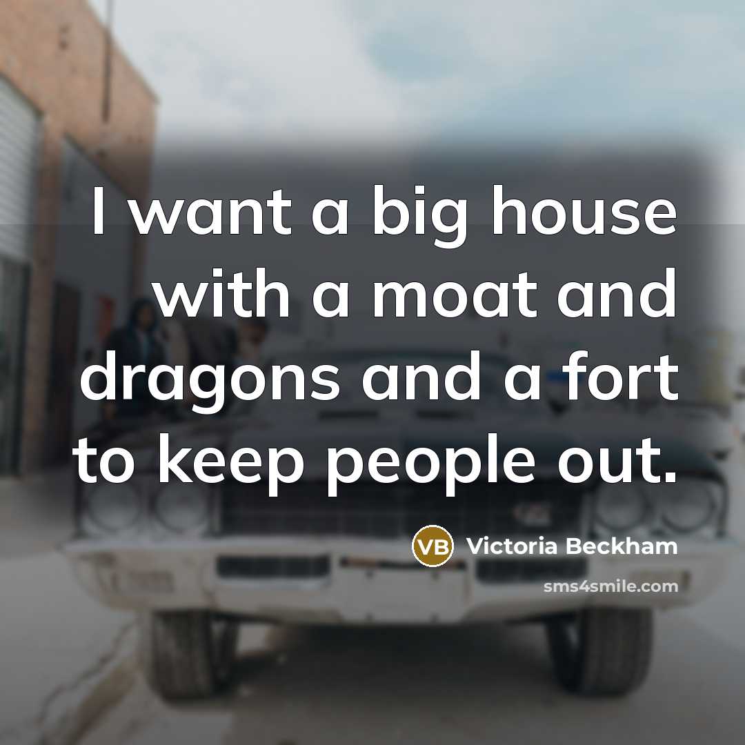 “I want a big house with a moat and dragons…” quote by Victoria Beckham