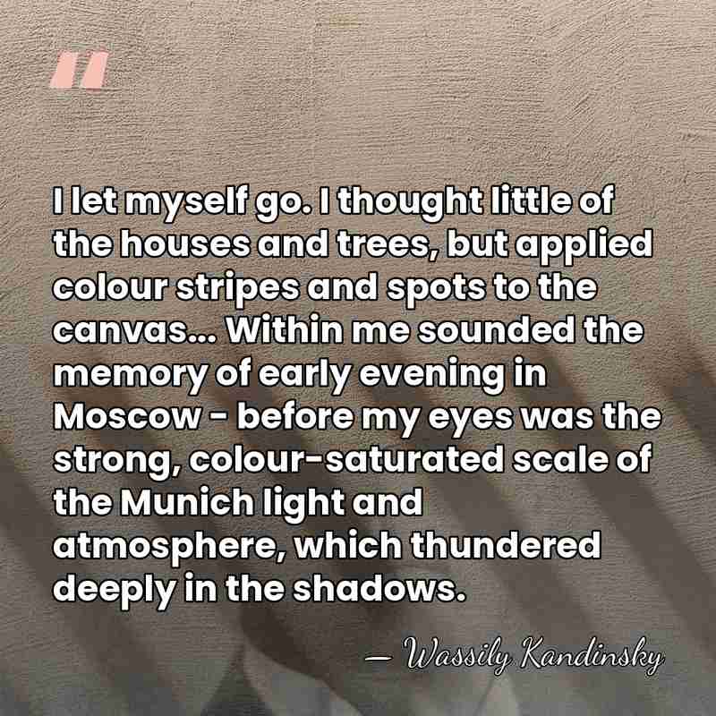 I let myself go. I thought little of the houses and trees,&hellip; - Wassily Kandinsky