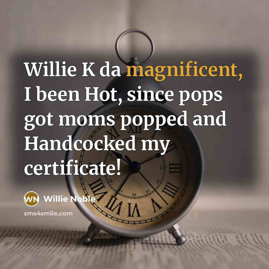 “Willie K da magnificent, I been Hot, since pops got moms popped and Handcocked my certificate!” quote by Willie Noble
