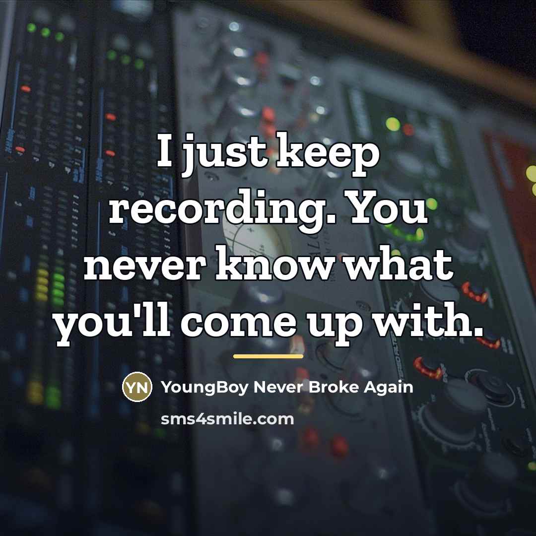 “I just keep recording. You never know what you'll come…” quote by YoungBoy Never Broke Again