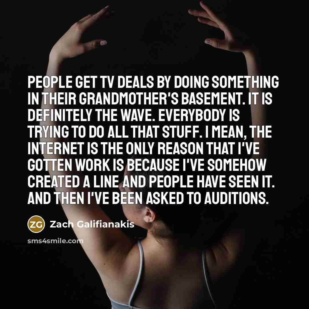 “People get TV deals by doing something in their grandmother's…” quote by Zach Galifianakis