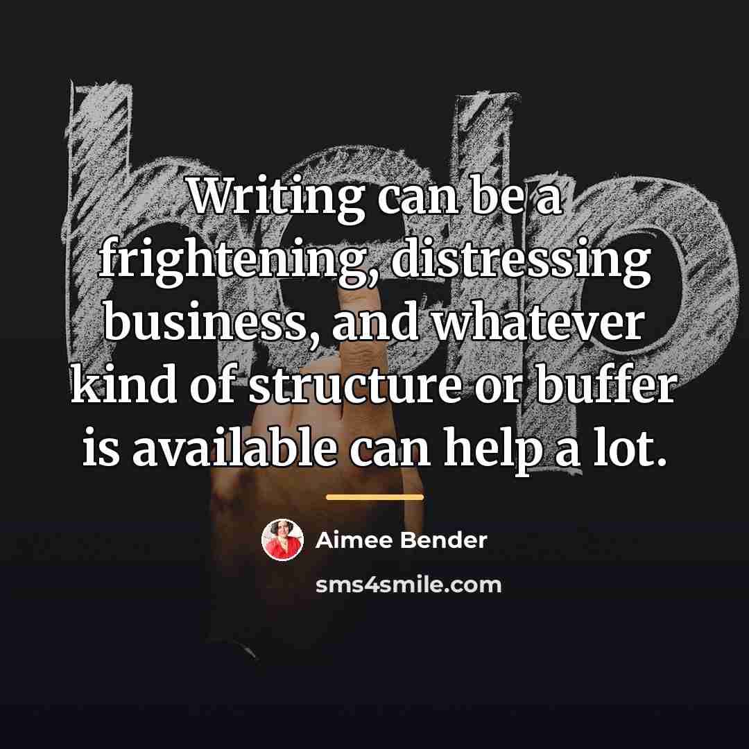 “Writing can be a frightening, distressing business, and whatever kind…” quote by Aimee Bender