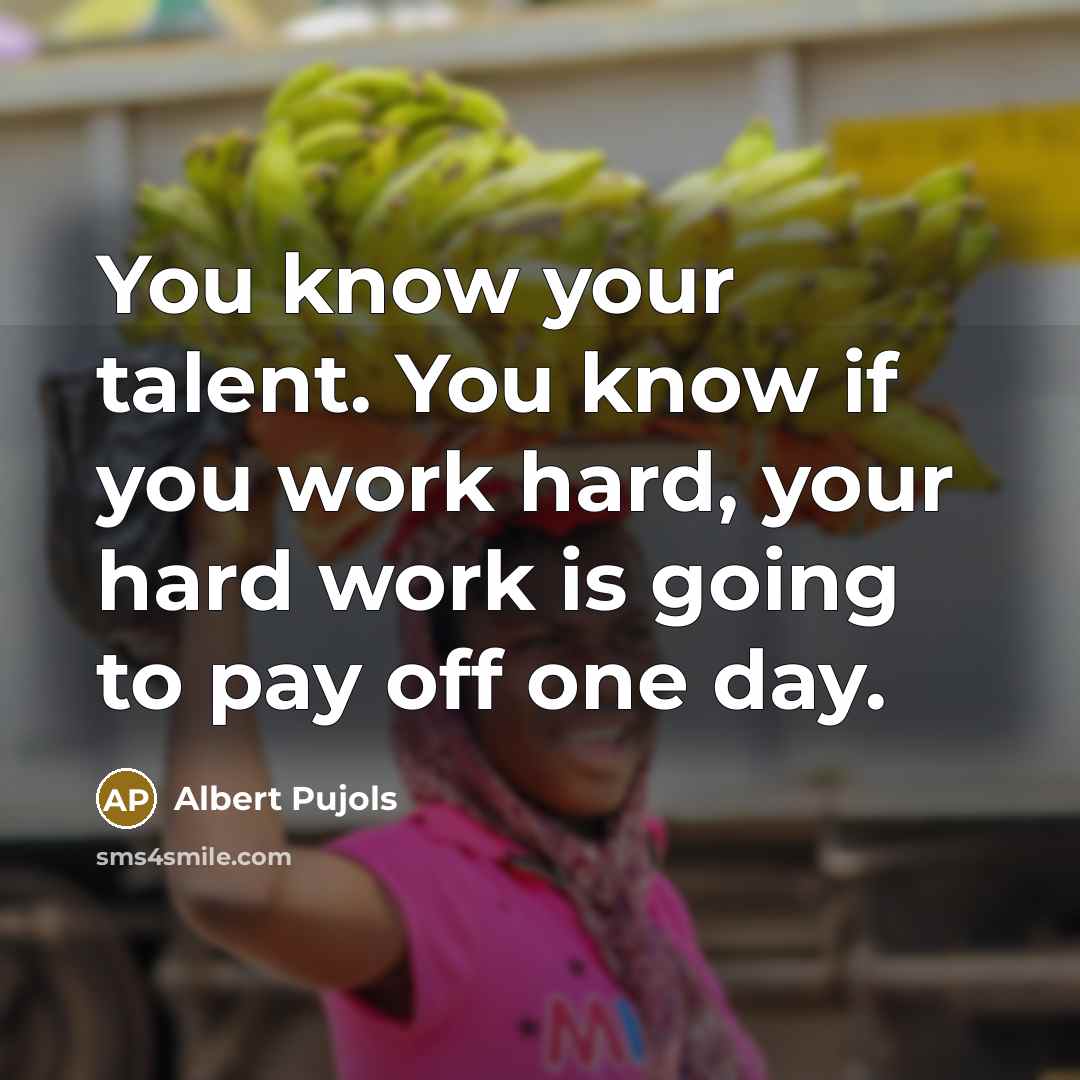 “You know your talent. You know if you work hard,…” quote by Albert Pujols