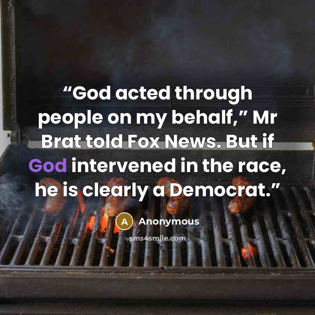 “God acted through people on my behalf,” Mr Brat told Fox News. But if God intervened in the race, he is clearly a Democrat.” quote by Anonymous