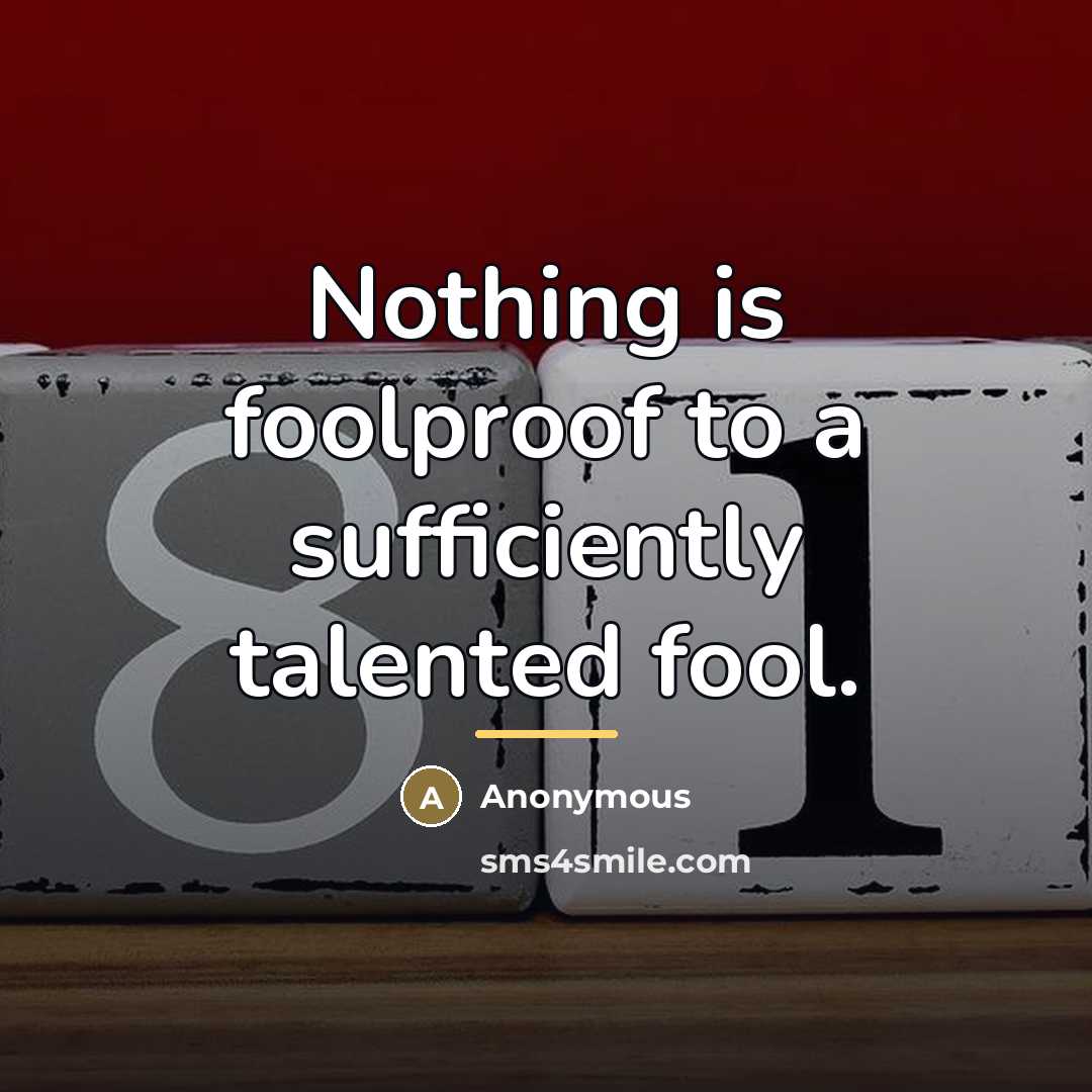 “Nothing is foolproof to a sufficiently talented fool.…” quote by Anonymous