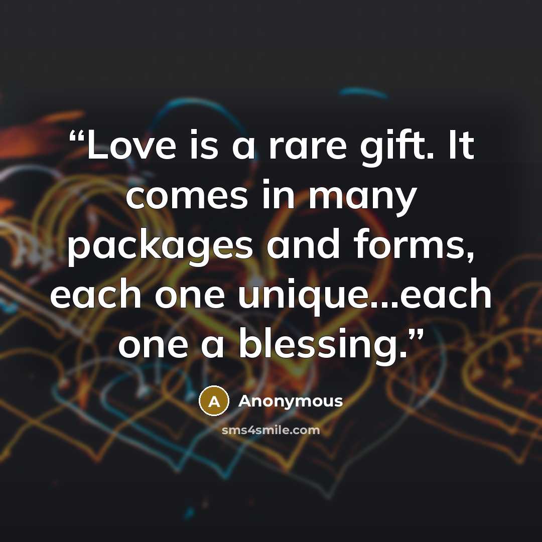 “Love is a rare gift. It comes in many packages and forms, each one unique...each one a blessing.” quote by Anonymous