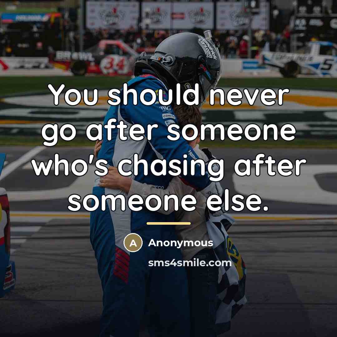 “You should never go after someone who's chasing after someone…” quote by Anonymous