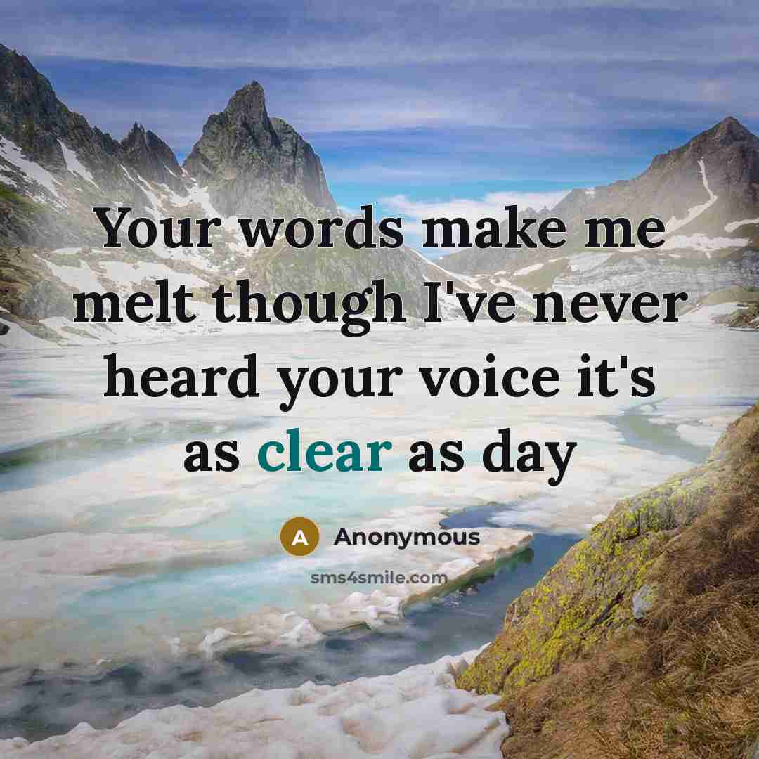 “Your words make me melt though I've never heard your voice it's as clear as day” quote by Anonymous