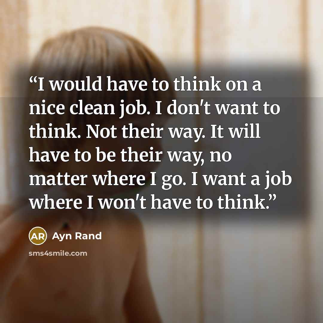“I would have to think on a nice clean job. I don't want to think. Not their way. It will have to be their way, no matter where I go. I want a job where I won't have to think.” quote by Ayn Rand