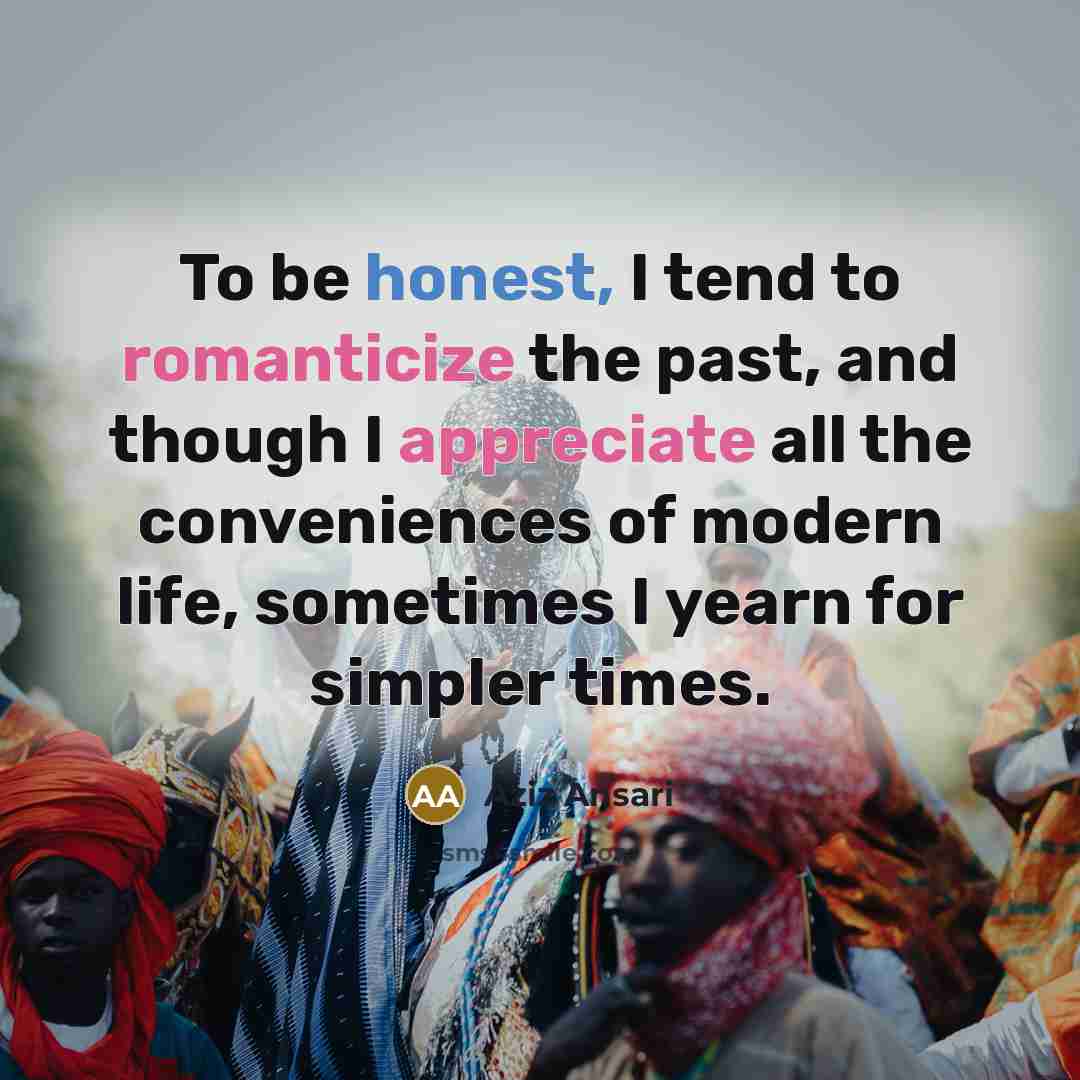 “To be honest, I tend to romanticize the past, and…” quote by Aziz Ansari