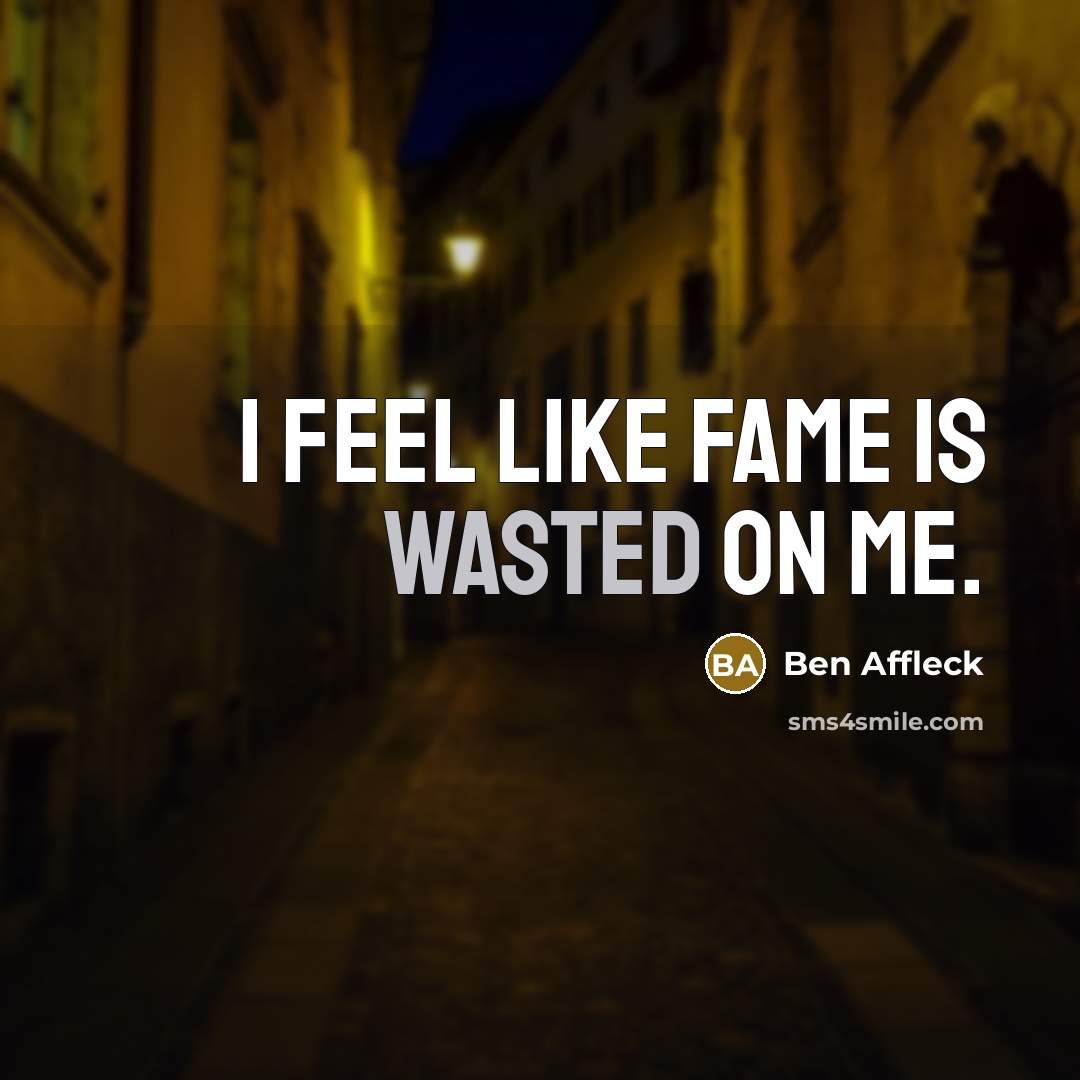 “I feel like fame is wasted on me.…” quote by Ben Affleck