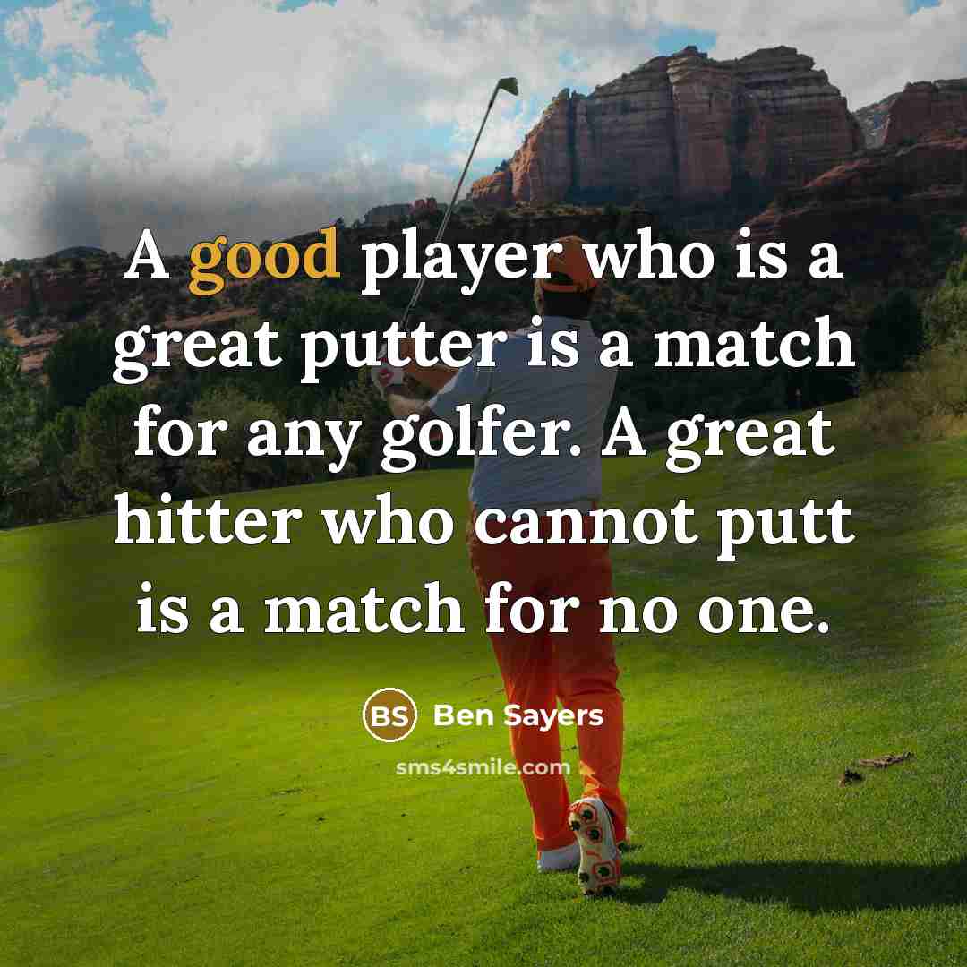 “A good player who is a great putter is a match for any golfer. A great hitter who cannot putt is a match for no one.” quote by Ben Sayers