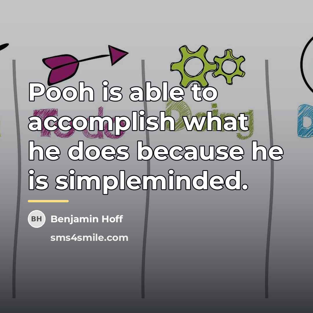 “Pooh is able to accomplish what he does because he…” quote by Benjamin Hoff