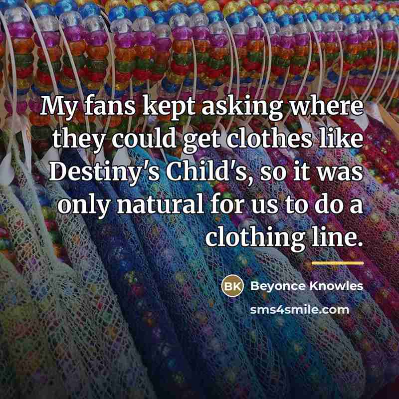 “My fans kept asking where they could get clothes like…” quote by Beyonce Knowles