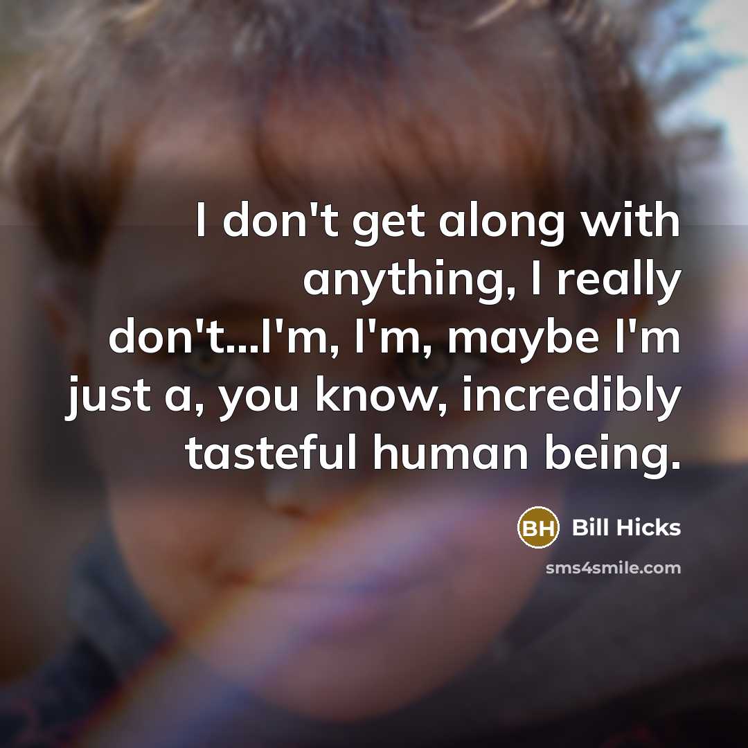 “I don't get along with anything, I really don't...I'm, I'm,…” quote by Bill Hicks