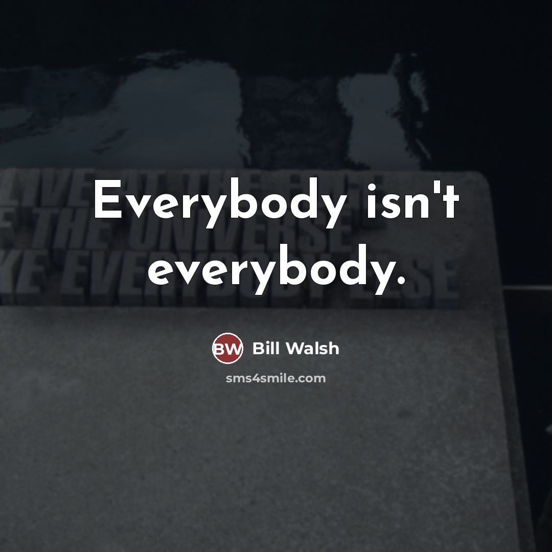 “Everybody isn't everybody.…” quote by Bill Walsh