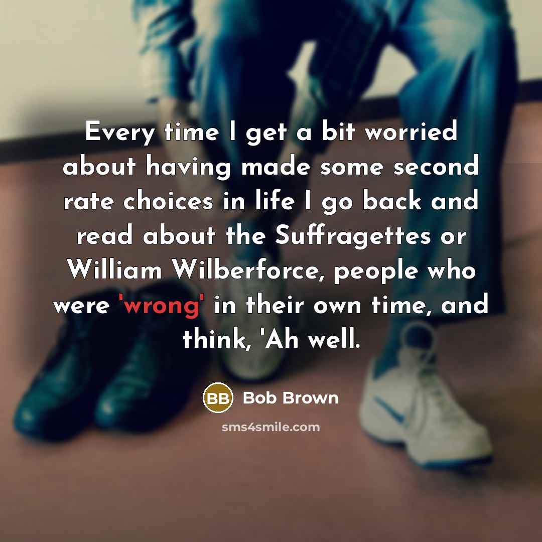 “Every time I get a bit worried about having made…” quote by Bob Brown