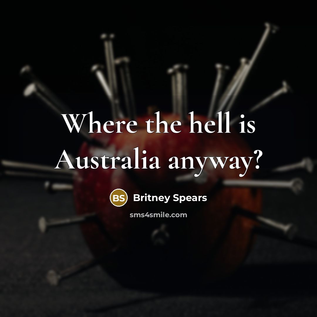 “Where the hell is Australia anyway?…” quote by Britney Spears