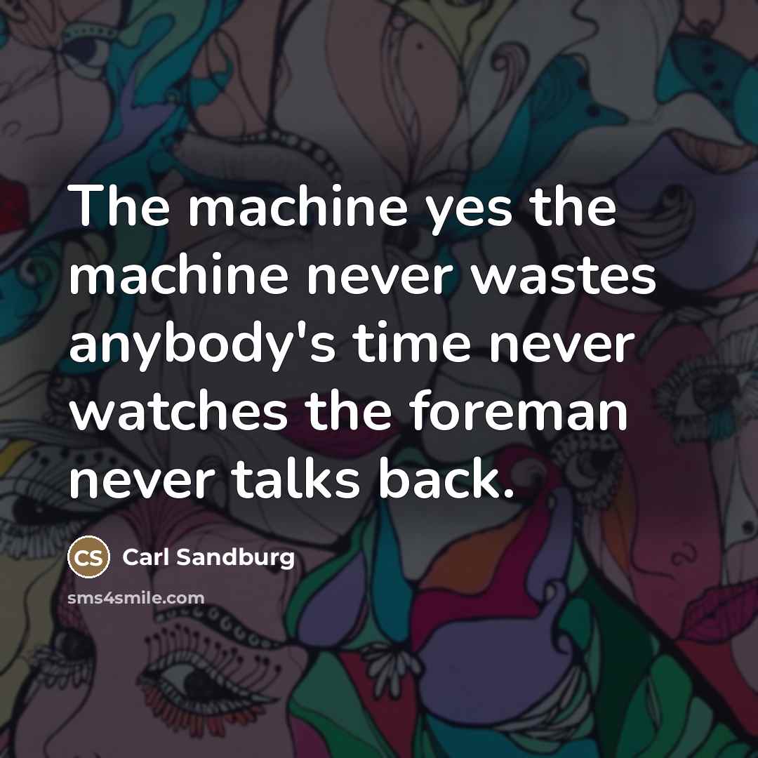 “The machine yes the machine never wastes anybody's time never…” quote by Carl Sandburg