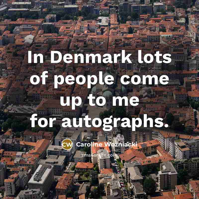 “In Denmark lots of people come up to me for…” quote by Caroline Wozniacki