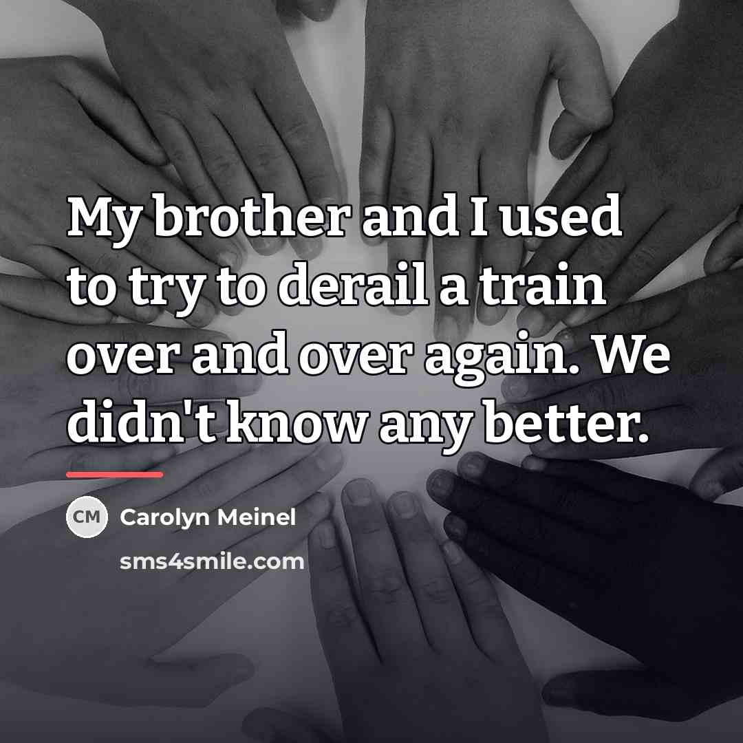 “My brother and I used to try to derail a…” quote by Carolyn Meinel