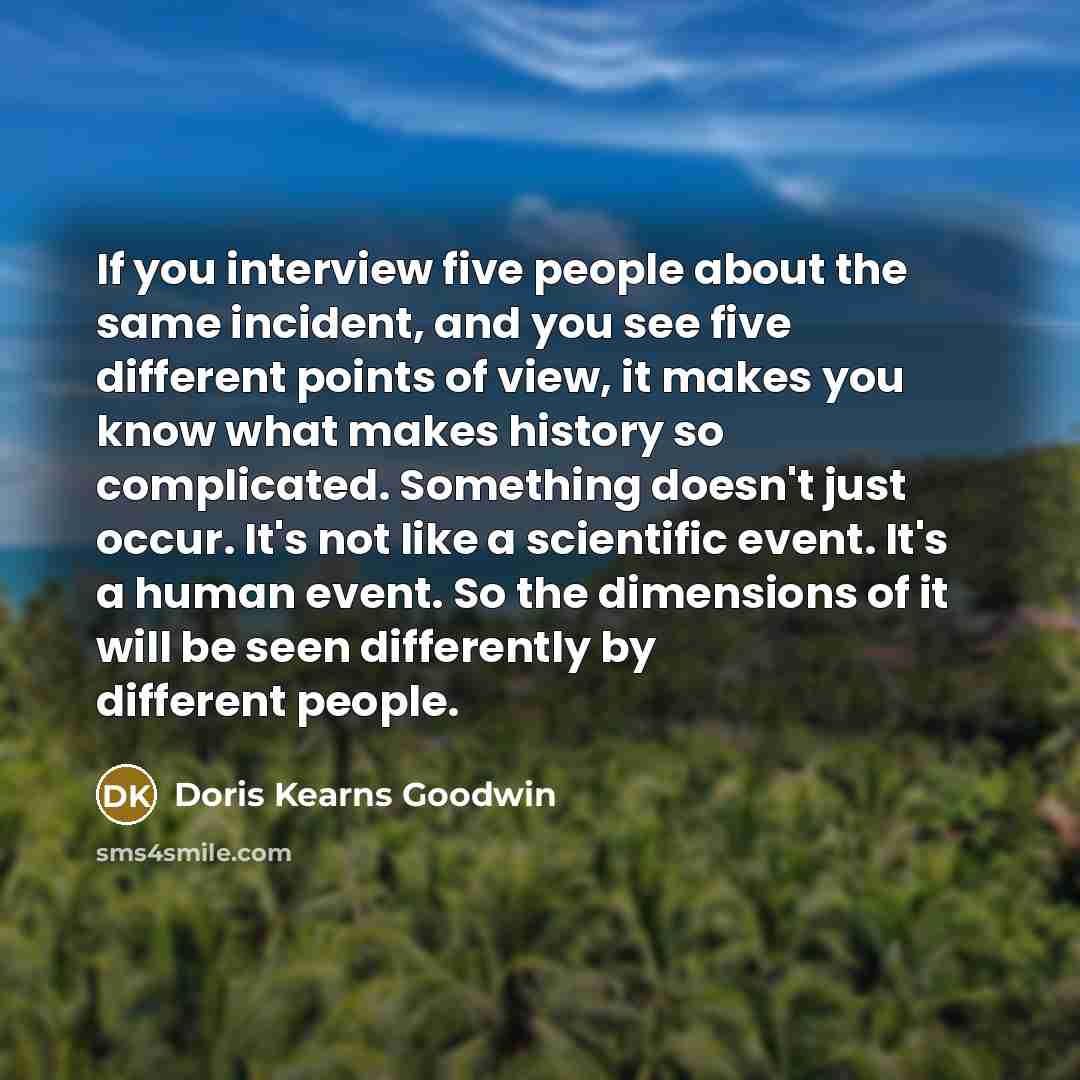“If you interview five people about the same incident, and…” quote by Doris Kearns Goodwin
