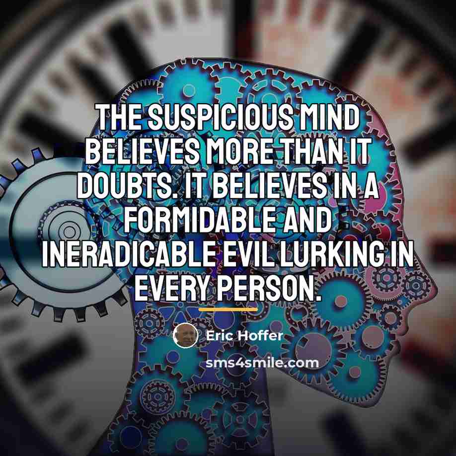 “The suspicious mind believes more than it doubts. It believes…” quote by Eric Hoffer