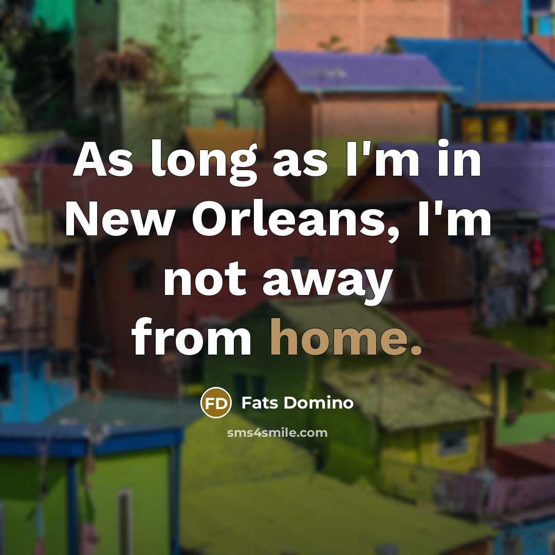 “As long as I'm in New Orleans, I'm not away…” quote by Fats Domino