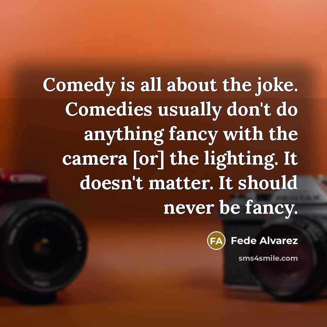 “Comedy is all about the joke. Comedies usually don't do…” quote by Fede Alvarez