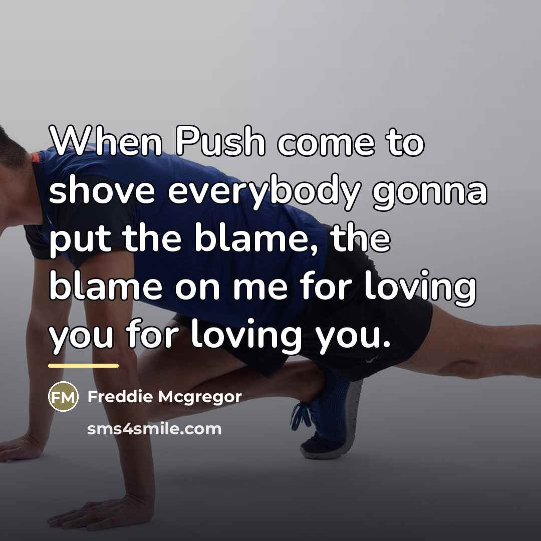“When Push come to shove everybody gonna put the blame,…” quote by Freddie Mcgregor