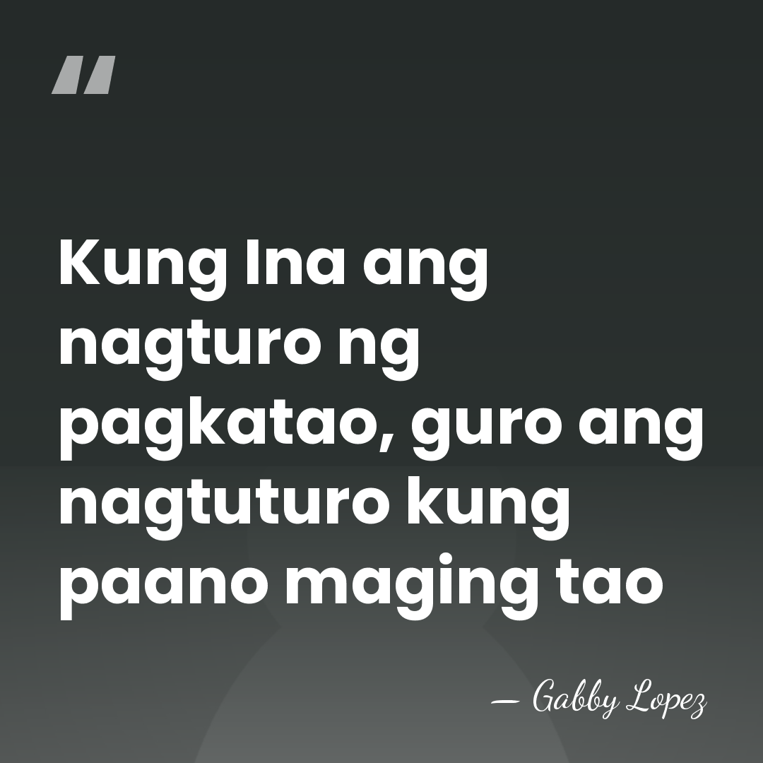 Kung Ina ang nagturo ng pagkatao, guro ang nagtuturo kung paano maging&hellip; - Gabby Lopez