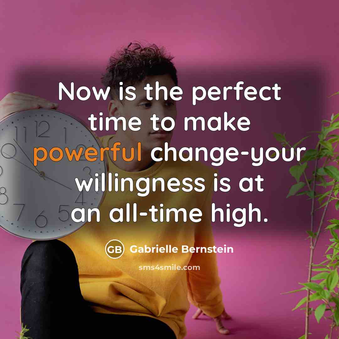 “Now is the perfect time to make powerful change-your willingness…” quote by Gabrielle Bernstein
