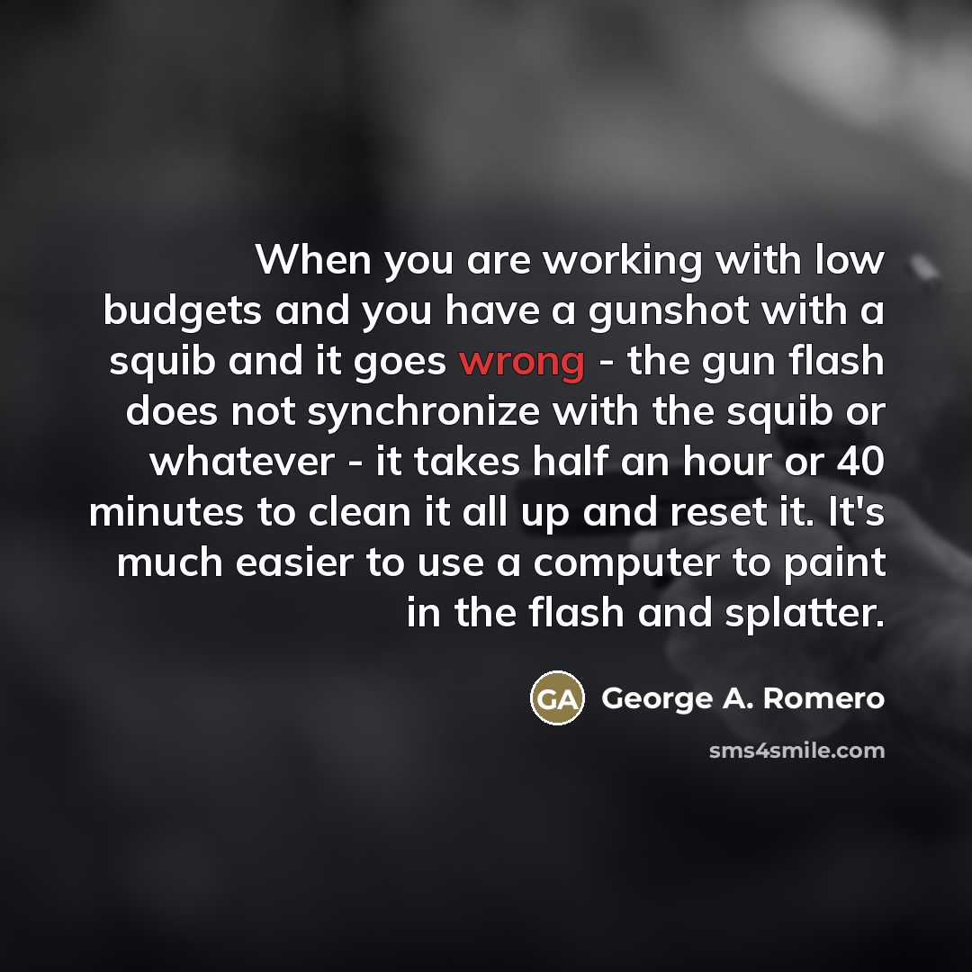 “When you are working with low budgets and you have…” quote by George A. Romero