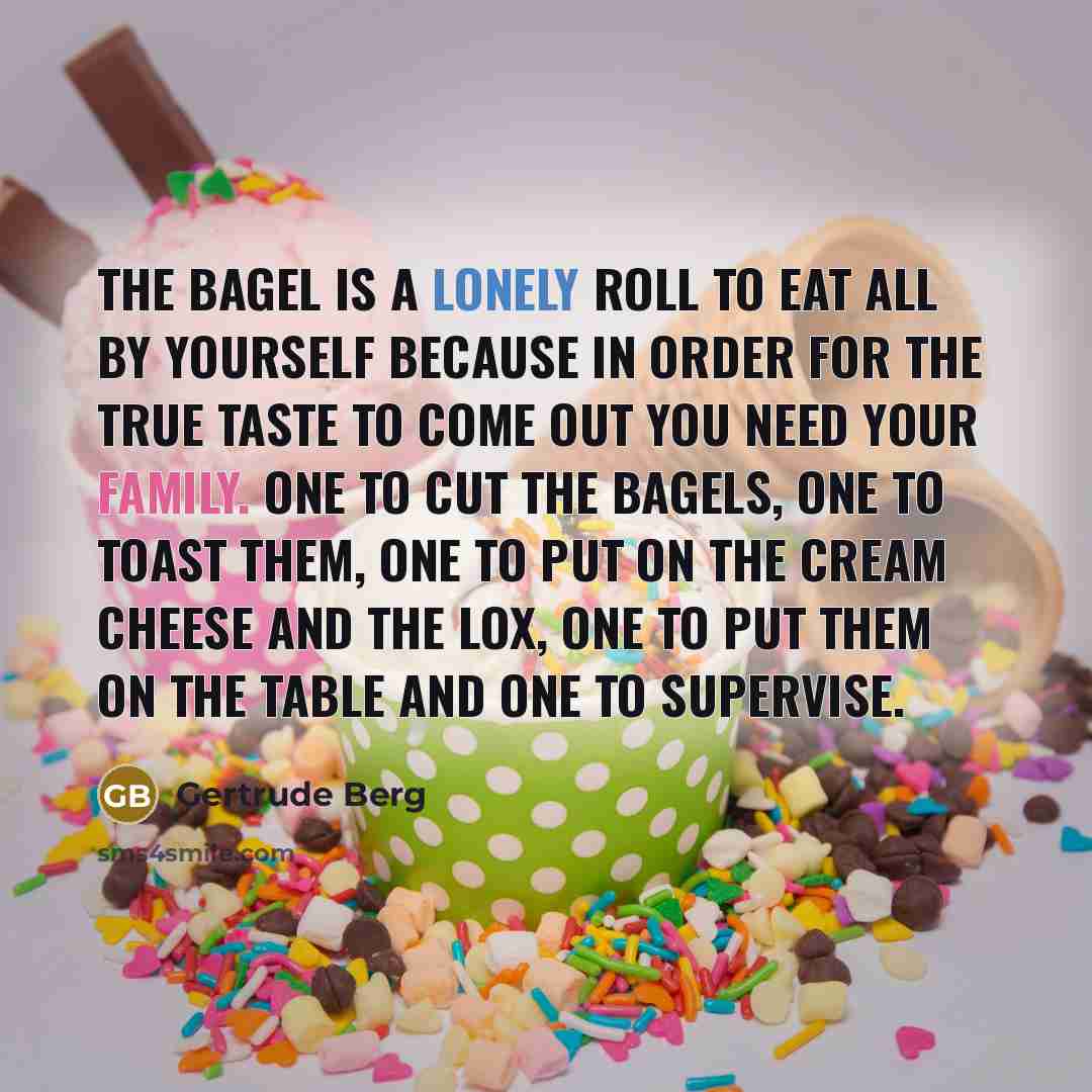 “The bagel is a lonely roll to eat all by…” quote by Gertrude Berg