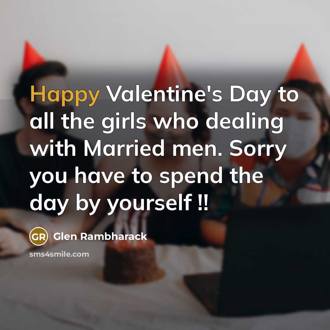 “Happy Valentine's Day to all the girls who dealing with Married men. Sorry you have to spend the day by yourself !!” quote by Glen Rambharack