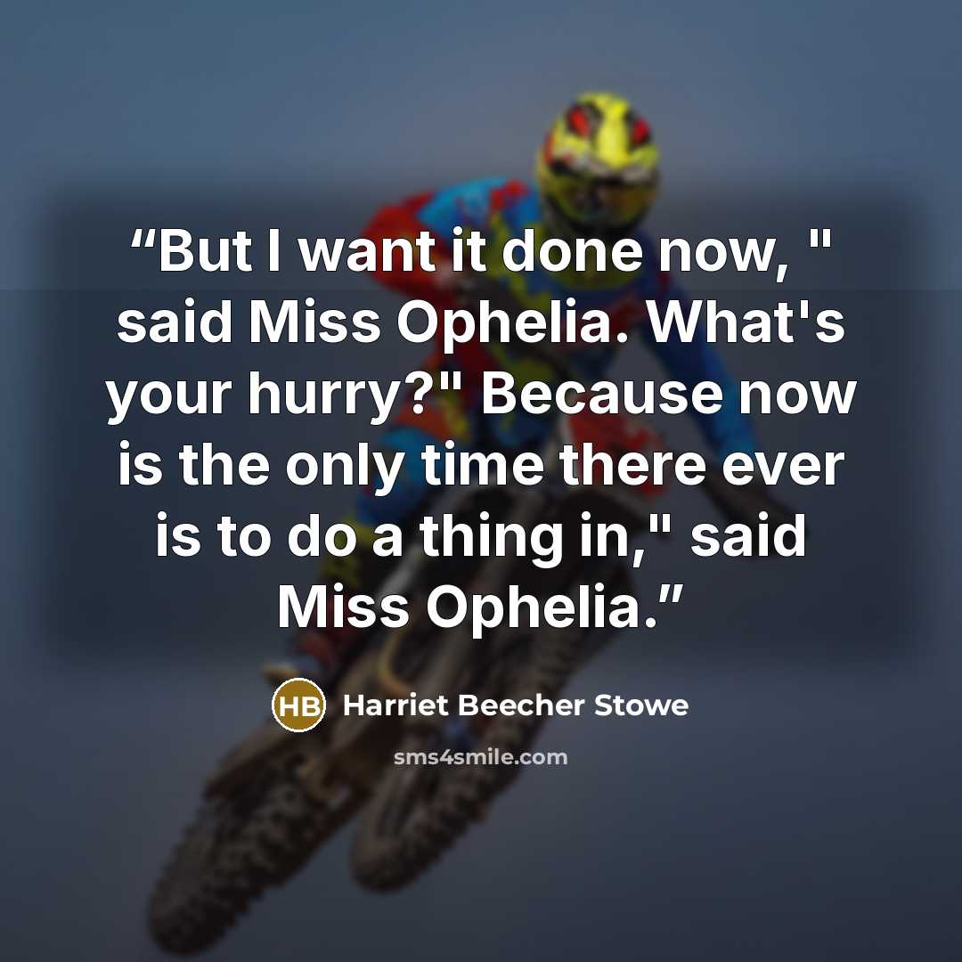 “But I want it done now, " said Miss Ophelia. What's your hurry?" Because now is the only time there ever is to do a thing in," said Miss Ophelia.” quote by Harriet Beecher Stowe
