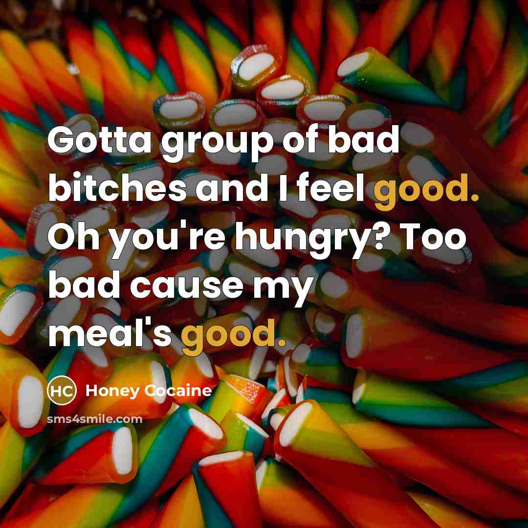 “Gotta group of bad bitches and I feel good. Oh…” quote by Honey Cocaine