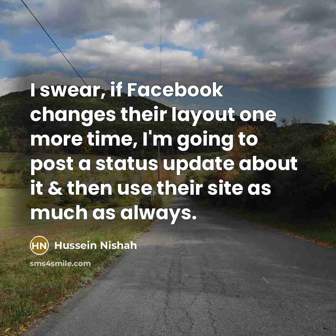 “I swear, if Facebook changes their layout one more time,…” quote by Hussein Nishah
