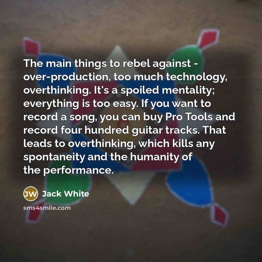“The main things to rebel against - over-production, too much…” quote by Jack White