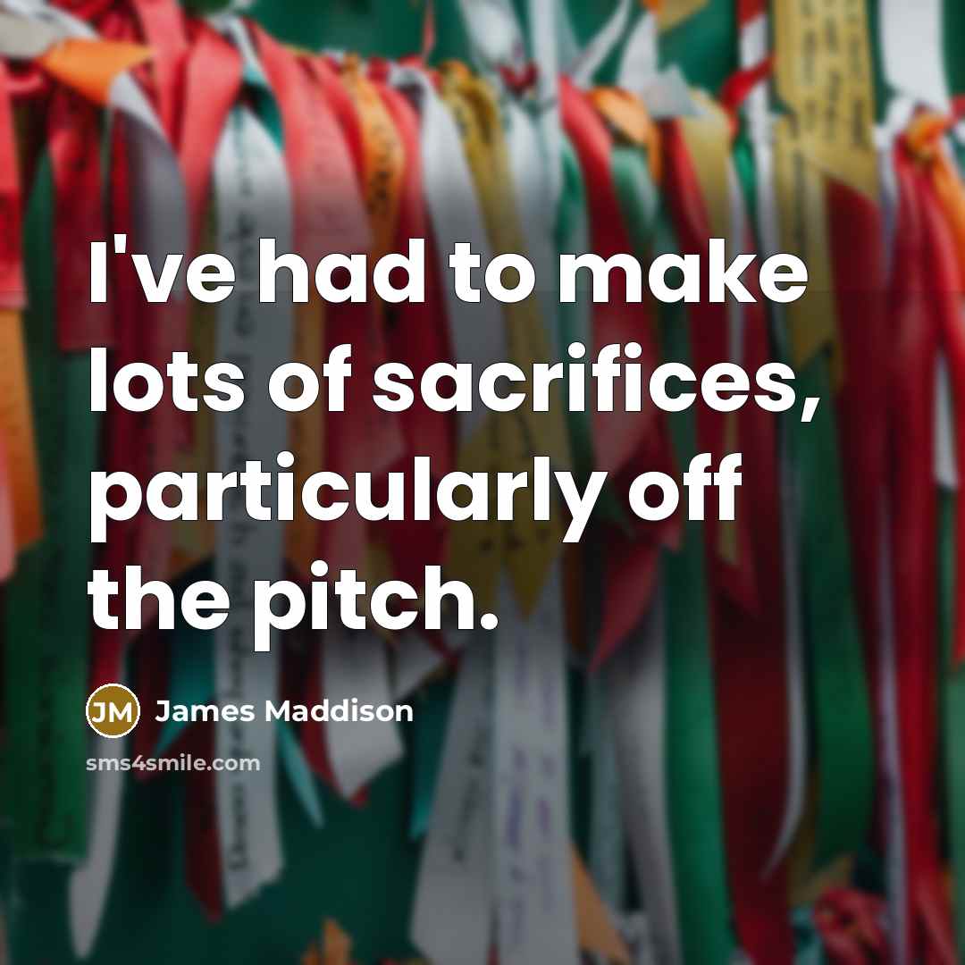 “I've had to make lots of sacrifices, particularly off the…” quote by James Maddison