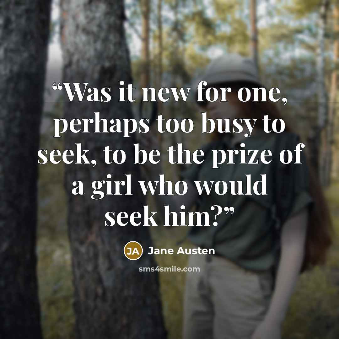 “Was it new for one, perhaps too busy to seek, to be the prize of a girl who would seek him?” quote by Jane Austen
