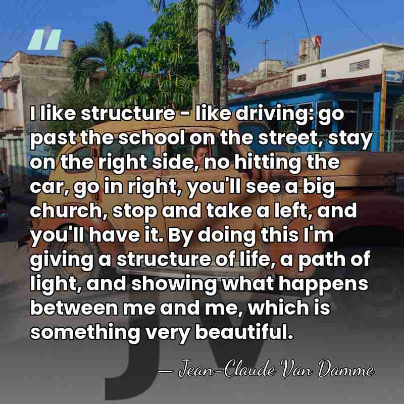 I like structure - like driving: go past the school on the&hellip; - Jean-Claude Van Damme