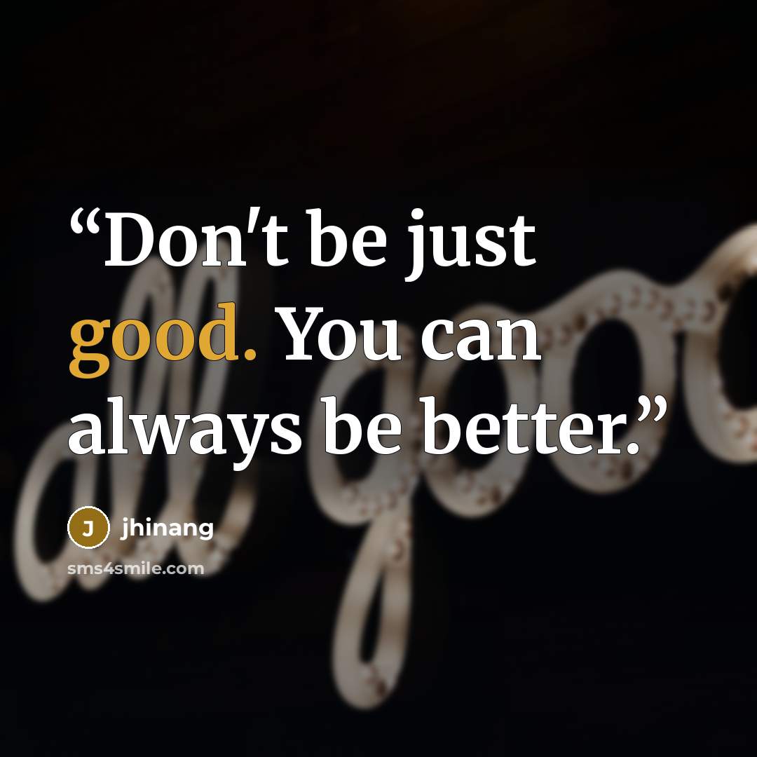 “Don't be just good. You can always be better.” quote by jhinang