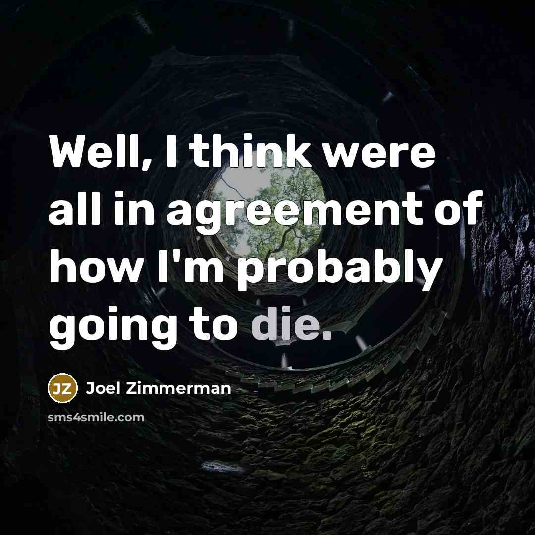 “Well, I think were all in agreement of how I'm probably going to die.” quote by Joel Zimmerman
