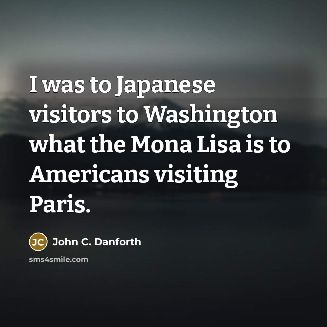 “I was to Japanese visitors to Washington what the Mona…” quote by John C. Danforth