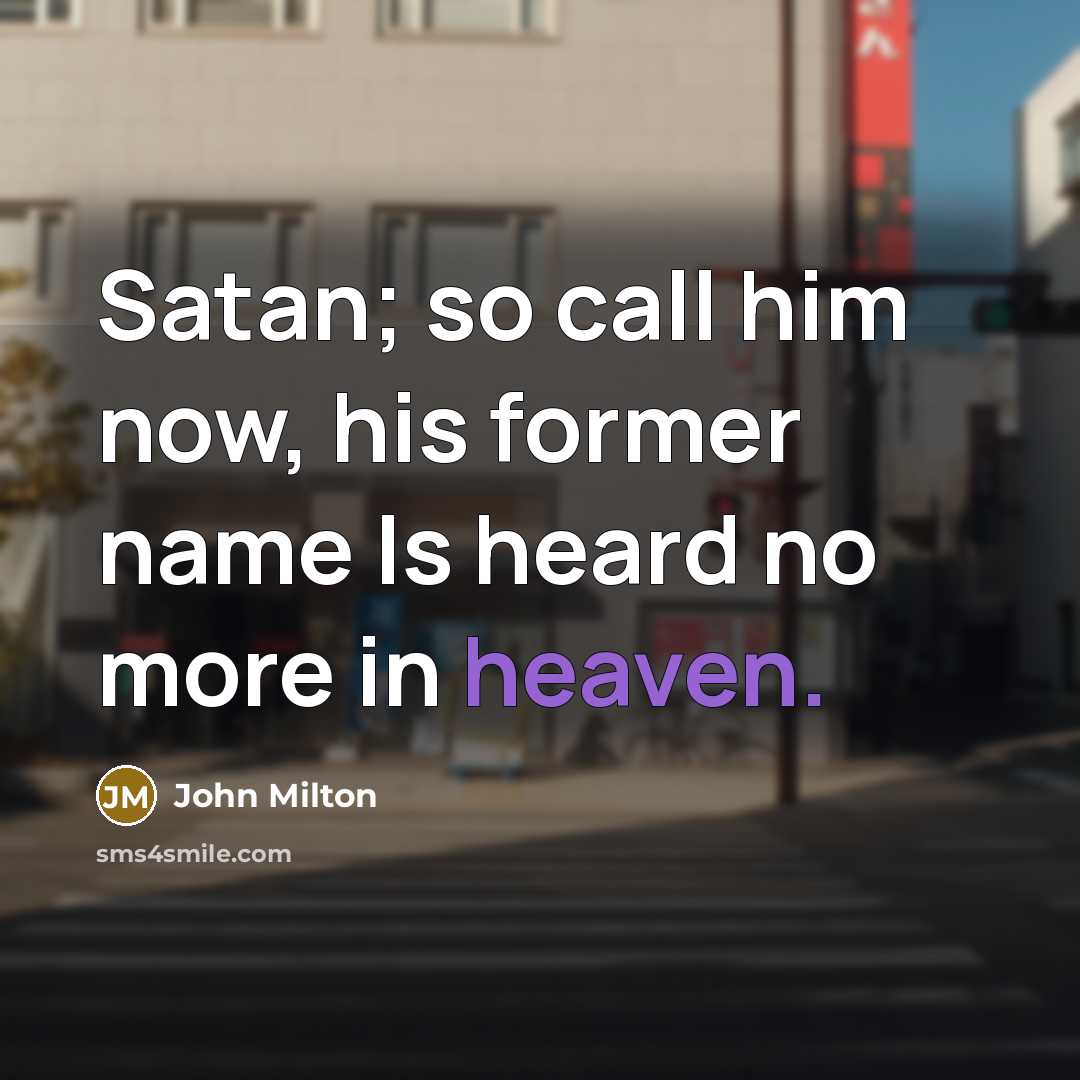 “Satan; so call him now, his former name Is heard no more in heaven.” quote by John Milton