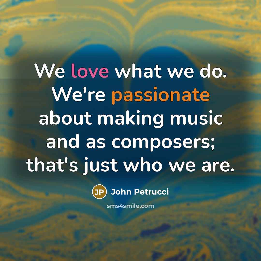 “We love what we do. We're passionate about making music…” quote by John Petrucci