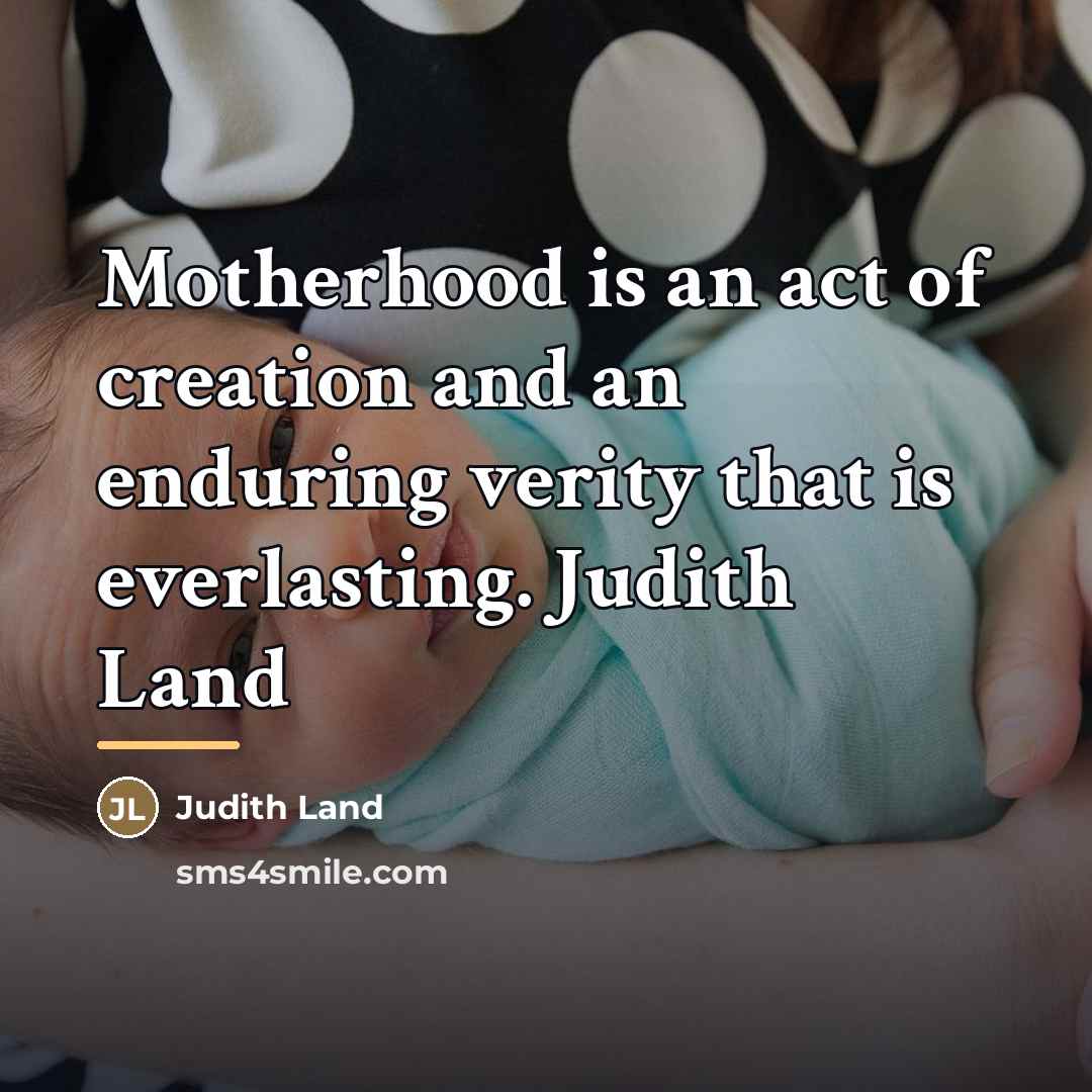 “Motherhood is an act of creation and an enduring verity…” quote by Judith Land