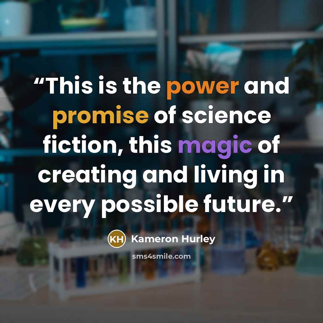 “This is the power and promise of science fiction, this magic of creating and living in every possible future.” quote by Kameron Hurley